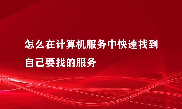 怎么在计算机服务中快速找到自己要找的服务