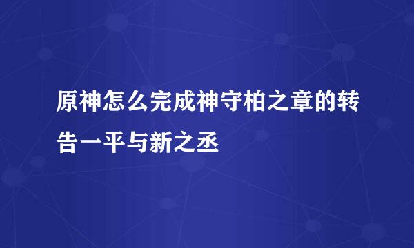 原神怎么完成神守柏之章的转告一平与新之丞