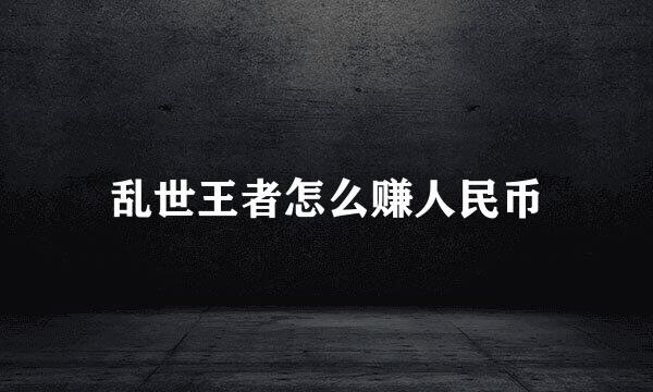 乱世王者怎么赚人民币