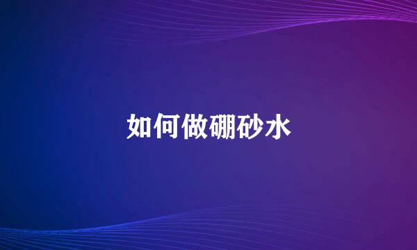如何做硼砂水