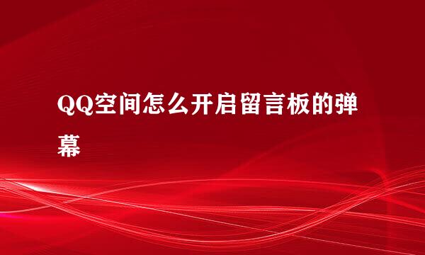 QQ空间怎么开启留言板的弹幕