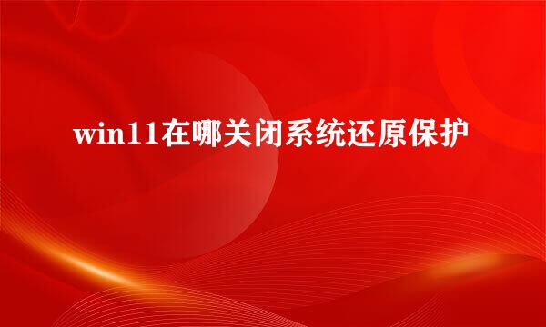 win11在哪关闭系统还原保护