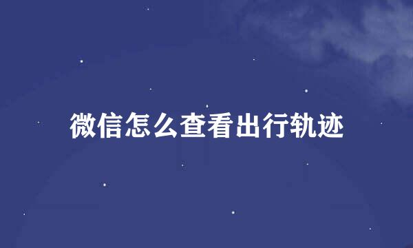 微信怎么查看出行轨迹