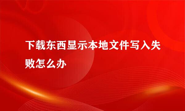 下载东西显示本地文件写入失败怎么办