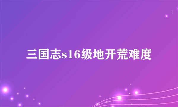 三国志s16级地开荒难度