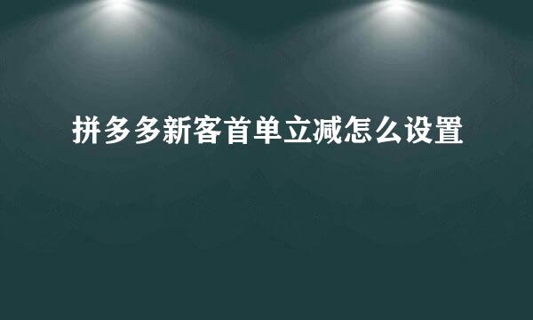 拼多多新客首单立减怎么设置