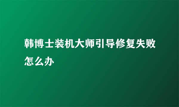 韩博士装机大师引导修复失败怎么办