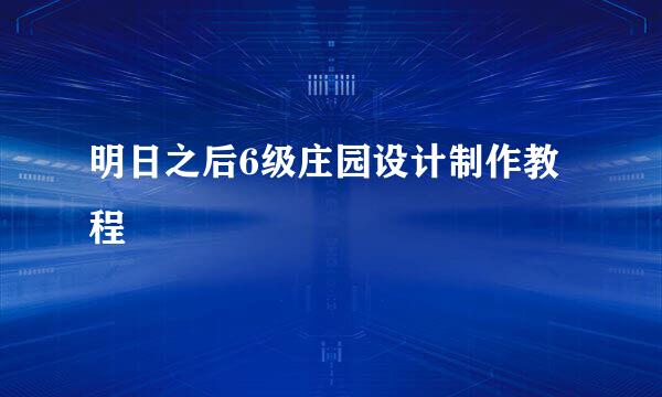 明日之后6级庄园设计制作教程