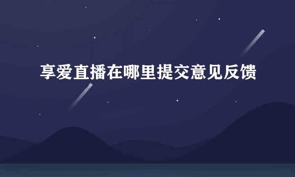 享爱直播在哪里提交意见反馈