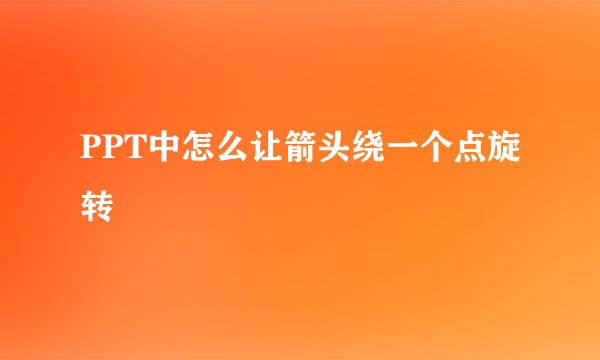 PPT中怎么让箭头绕一个点旋转