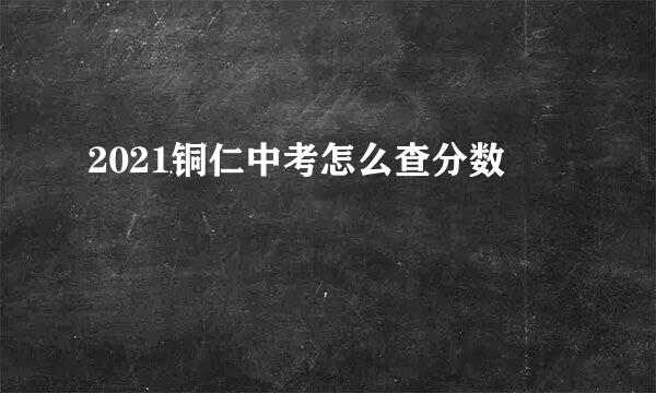 2021铜仁中考怎么查分数