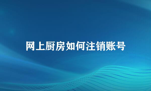 网上厨房如何注销账号