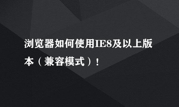 浏览器如何使用IE8及以上版本（兼容模式）！