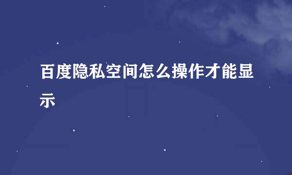 百度隐私空间怎么操作才能显示