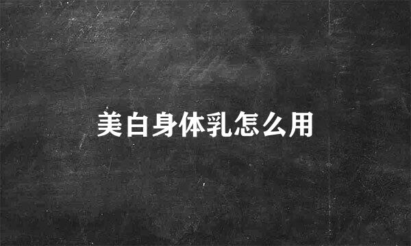 美白身体乳怎么用