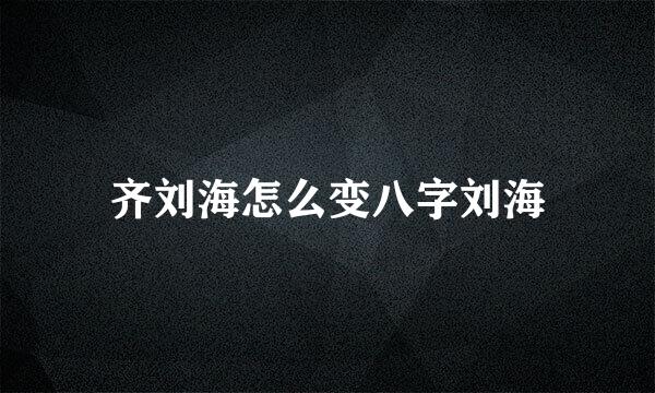 齐刘海怎么变八字刘海