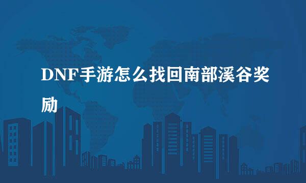 DNF手游怎么找回南部溪谷奖励