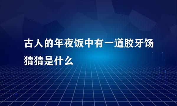 古人的年夜饭中有一道胶牙饧猜猜是什么