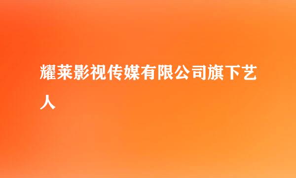 耀莱影视传媒有限公司旗下艺人