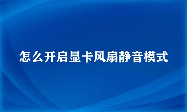 怎么开启显卡风扇静音模式