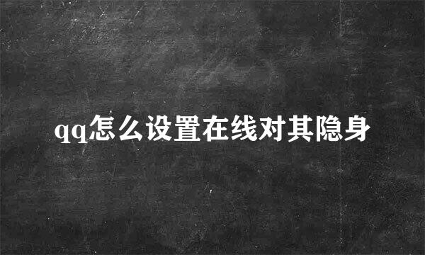qq怎么设置在线对其隐身