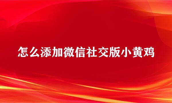 怎么添加微信社交版小黄鸡