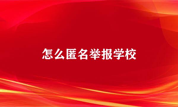 怎么匿名举报学校