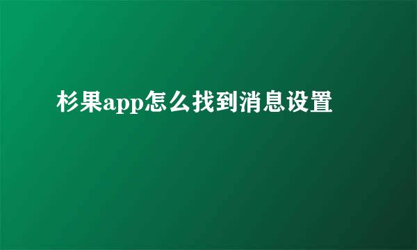 杉果app怎么找到消息设置