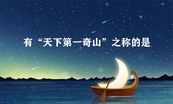 有“天下第一奇山”之称的是