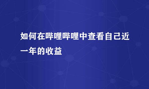 如何在哔哩哔哩中查看自己近一年的收益