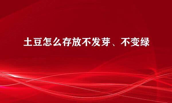 土豆怎么存放不发芽、不变绿