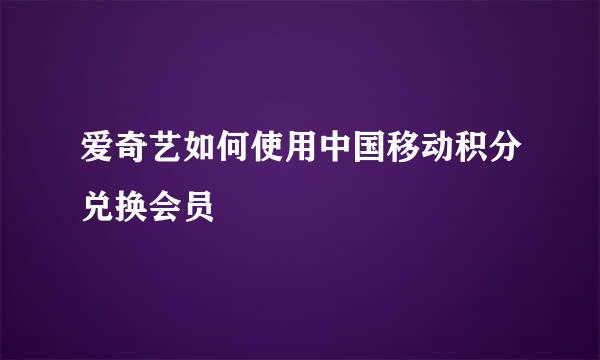 爱奇艺如何使用中国移动积分兑换会员