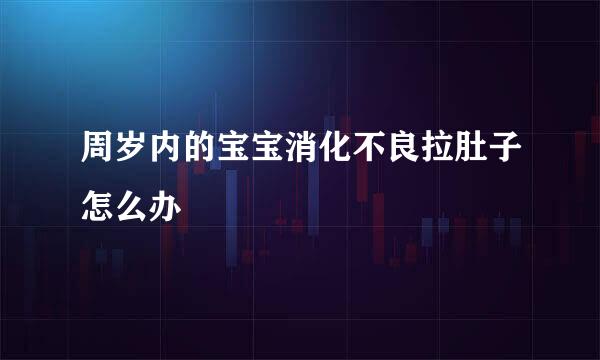 周岁内的宝宝消化不良拉肚子怎么办