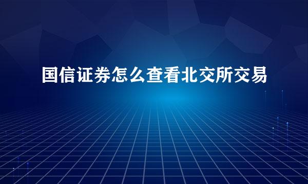 国信证券怎么查看北交所交易