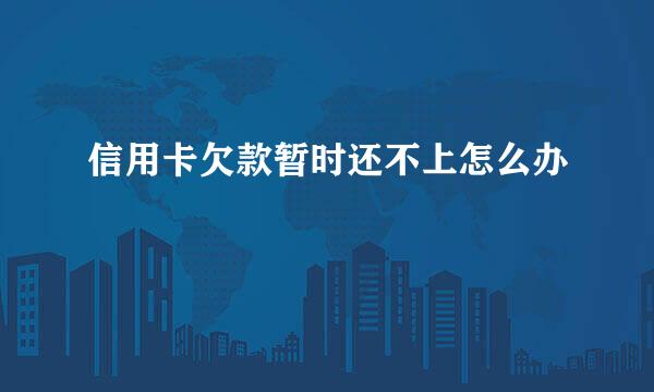 信用卡欠款暂时还不上怎么办