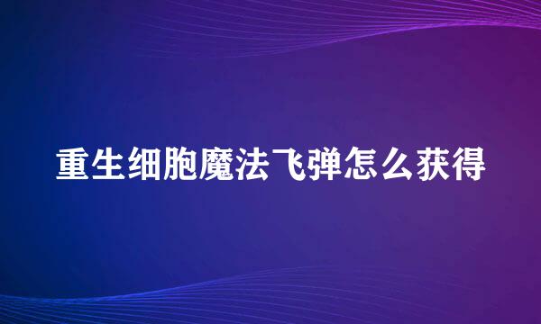 重生细胞魔法飞弹怎么获得