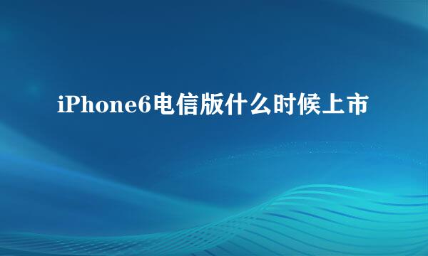 iPhone6电信版什么时候上市