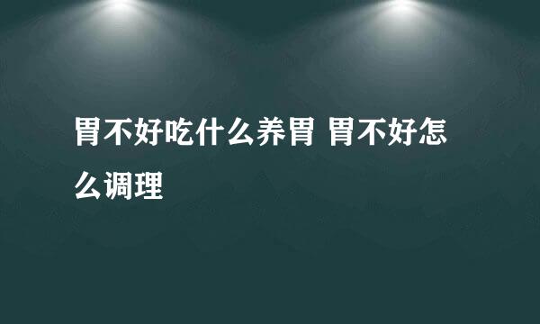 胃不好吃什么养胃 胃不好怎么调理