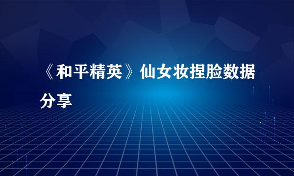 《和平精英》仙女妆捏脸数据分享
