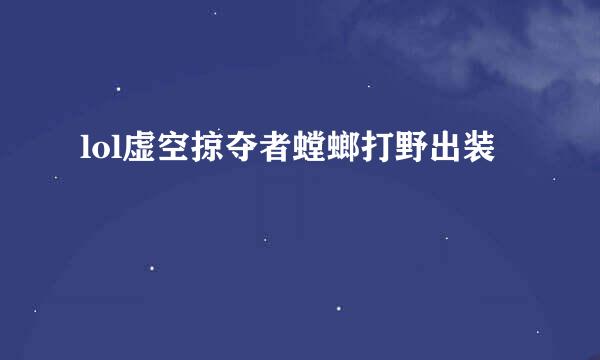 lol虚空掠夺者螳螂打野出装