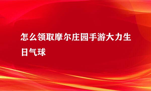 怎么领取摩尔庄园手游大力生日气球