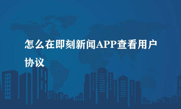 怎么在即刻新闻APP查看用户协议