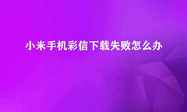小米手机彩信下载失败怎么办