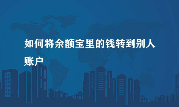 如何将余额宝里的钱转到别人账户