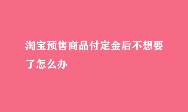 淘宝预售商品付定金后不想要了怎么办