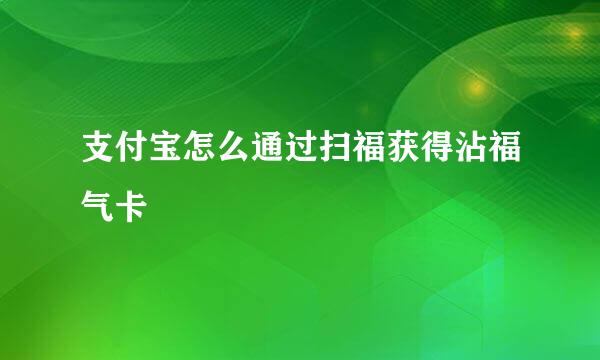 支付宝怎么通过扫福获得沾福气卡
