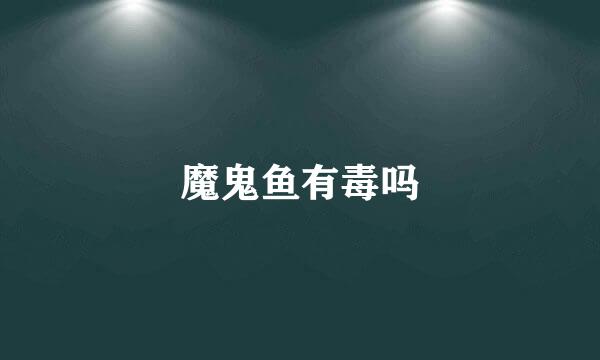 魔鬼鱼有毒吗