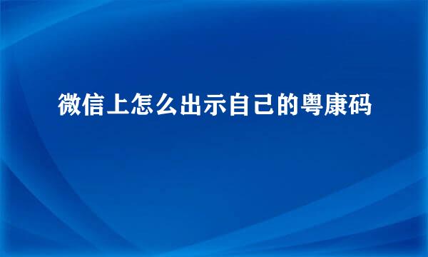 微信上怎么出示自己的粤康码