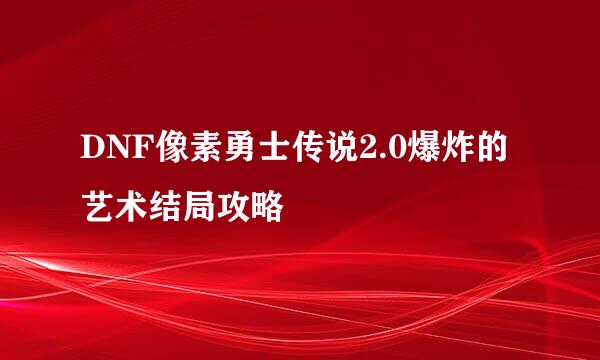 DNF像素勇士传说2.0爆炸的艺术结局攻略