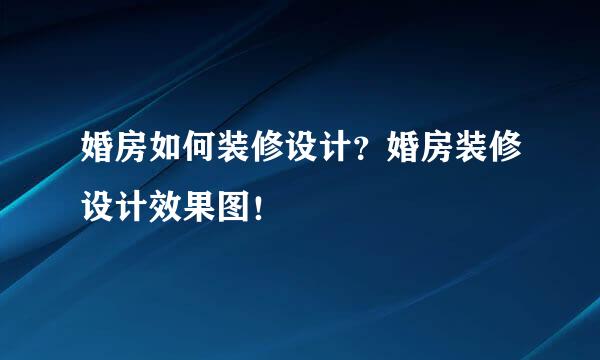 婚房如何装修设计？婚房装修设计效果图！